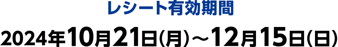 レシート有効期間 2024年10月21日（月）〜12月15日（日）