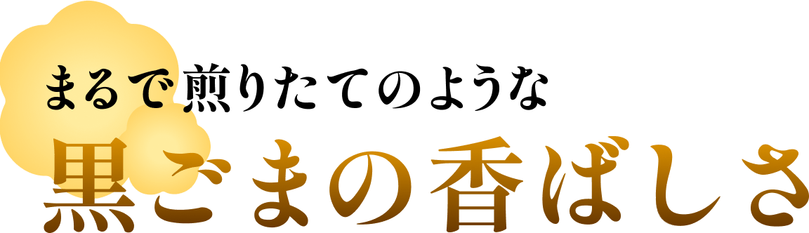 まるで煎りたてのような黒ごまの香ばしさ