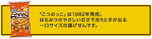 「こつぶっこ」は10982年発売。はちみつの優しい甘さで次々と手が出る一口サイズの揚げせんです。