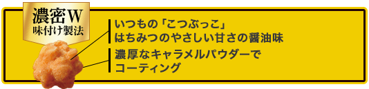 いつもの「こつぶっこ」はちみつの優しい甘さの醤油味焦がしバターとキャラメルパウダーでコーティング